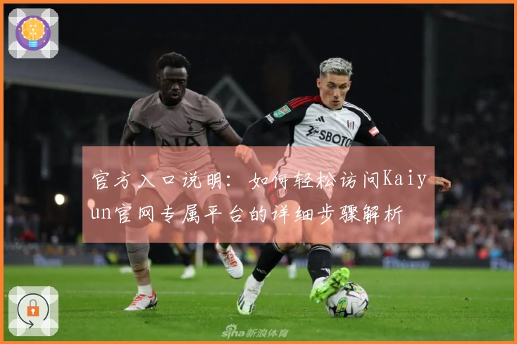 官方入口说明：如何轻松访问Kaiyun官网专属平台的详细步骤解析