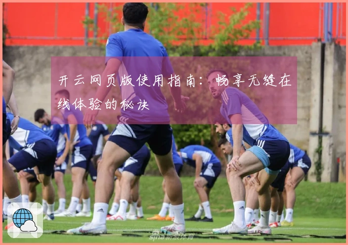 开云网页版使用指南：畅享无缝在线体验的秘诀