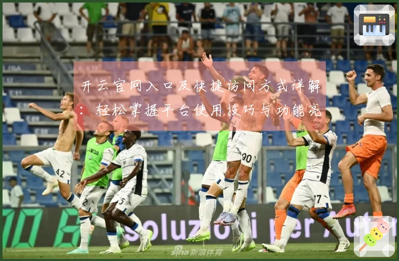 开云官网入口及快捷访问方式详解：轻松掌握平台使用技巧与功能亮点