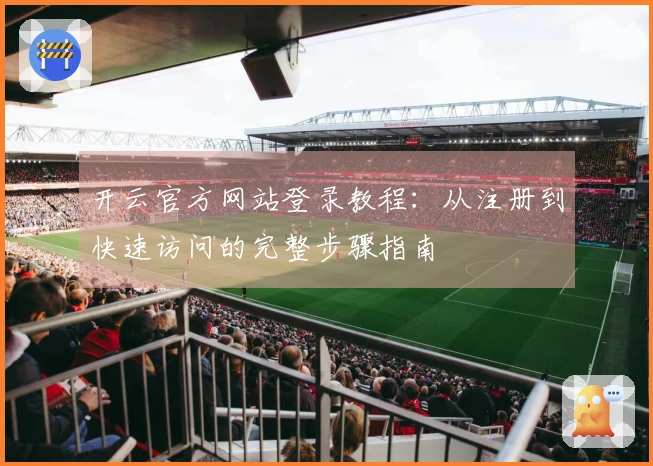 开云官方网站登录教程：从注册到快速访问的完整步骤指南