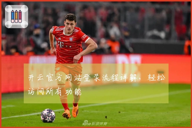 开云官方网站登录流程详解，轻松访问所有功能