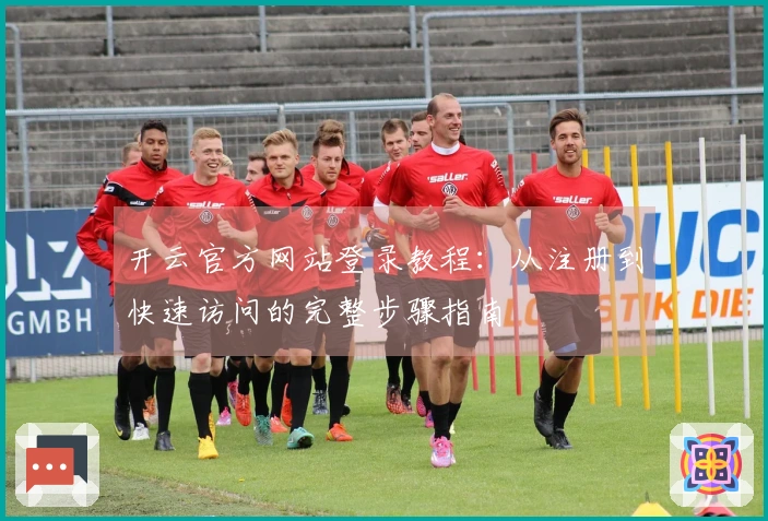 开云官方网站登录教程：从注册到快速访问的完整步骤指南