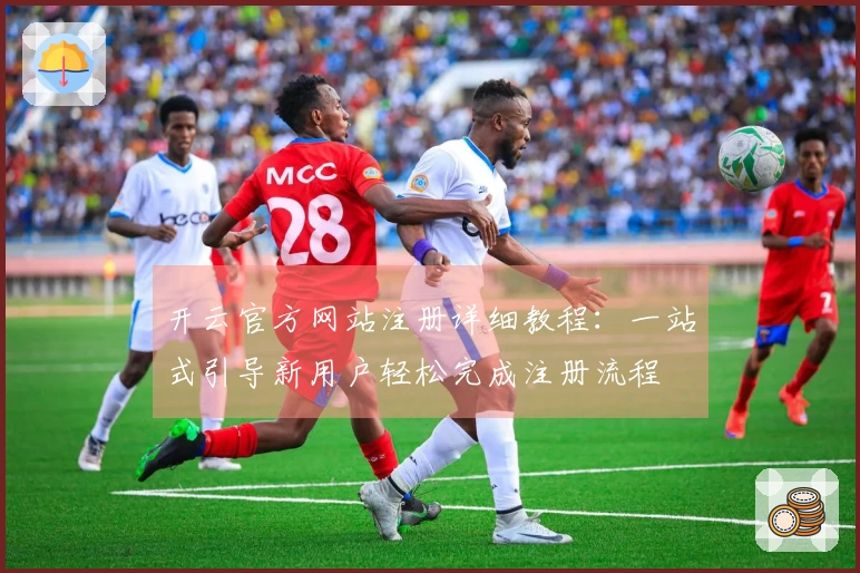 开云官方网站注册详细教程：一站式引导新用户轻松完成注册流程