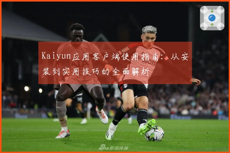 Kaiyun应用客户端使用指南:从安装到实用技巧的全面解析