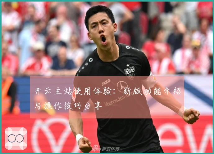 开云主站使用体验：新版功能介绍与操作技巧分享