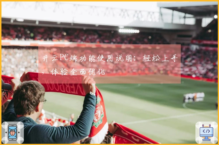 开云PC端功能使用说明:轻松上手,体验全面优化