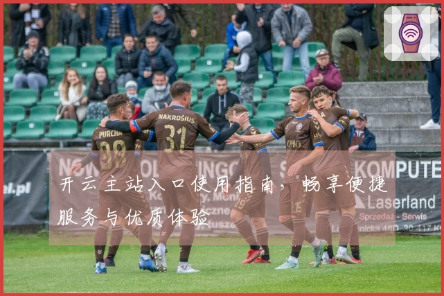 开云主站入口使用指南，畅享便捷服务与优质体验