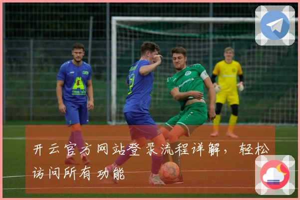 开云官方网站登录流程详解，轻松访问所有功能