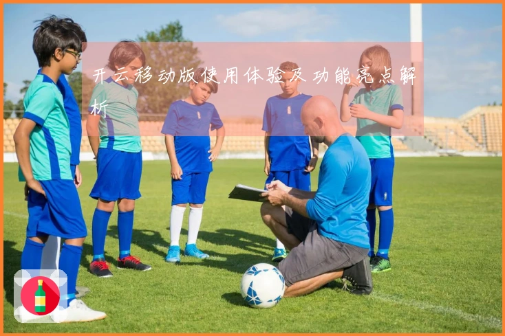 开云移动版使用体验及功能亮点解析