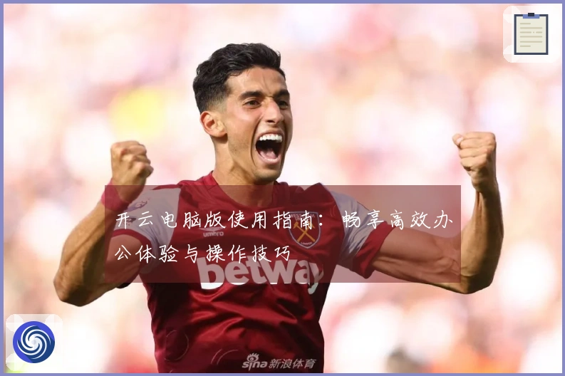 开云电脑版使用指南：畅享高效办公体验与操作技巧