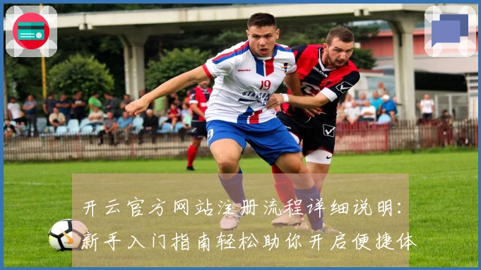 开云官方网站注册流程详细说明:新手入门指南轻松助你开启便捷体验