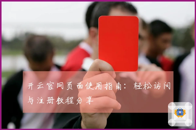 开云官网页面使用指南：轻松访问与注册教程分享