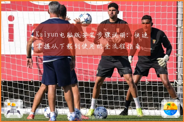 Kaiyun电脑版安装步骤说明：快速掌握从下载到使用的全流程指南