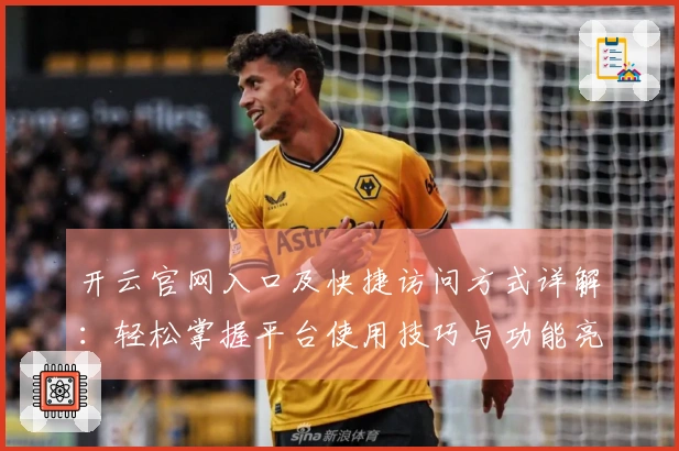 开云官网入口及快捷访问方式详解：轻松掌握平台使用技巧与功能亮点