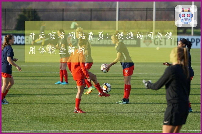 开云官方网站首页：便捷访问与使用体验全解析