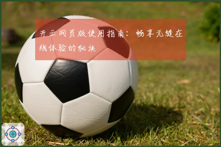 开云网页版使用指南：畅享无缝在线体验的秘诀