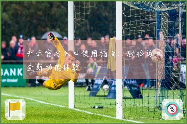 开云官方入口使用指南：轻松访问全新功能体验