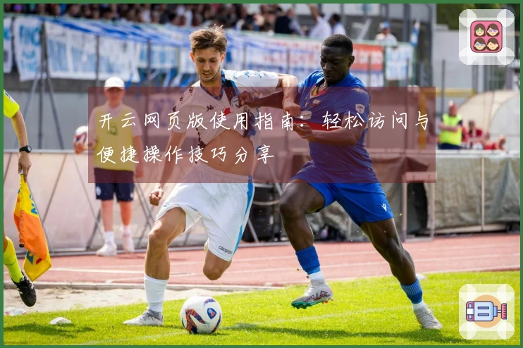 开云网页版使用指南：轻松访问与便捷操作技巧分享