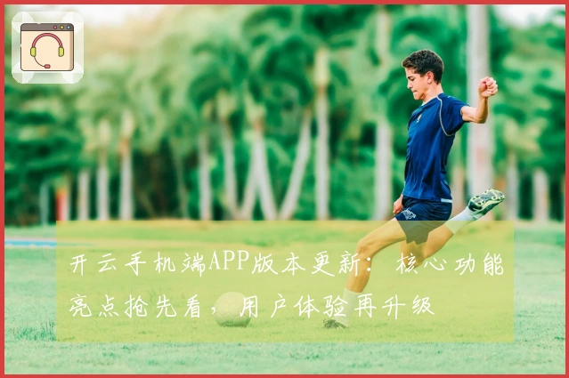 开云手机端APP版本更新：核心功能亮点抢先看，用户体验再升级